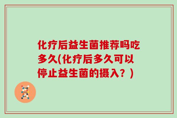 后益生菌推荐吗吃多久(后多久可以停止益生菌的摄入？)
