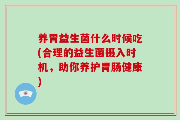 养胃益生菌什么时候吃(合理的益生菌摄入时机，助你养护健康)