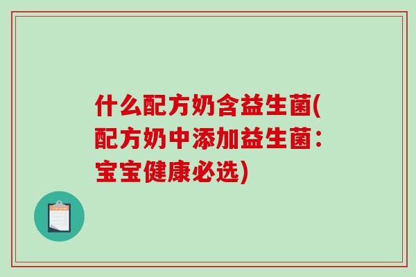 什么配方奶含益生菌(配方奶中添加益生菌:宝宝健康必选) 什么配方奶含益生菌(配方奶中添加益生菌:宝宝健康必选)
