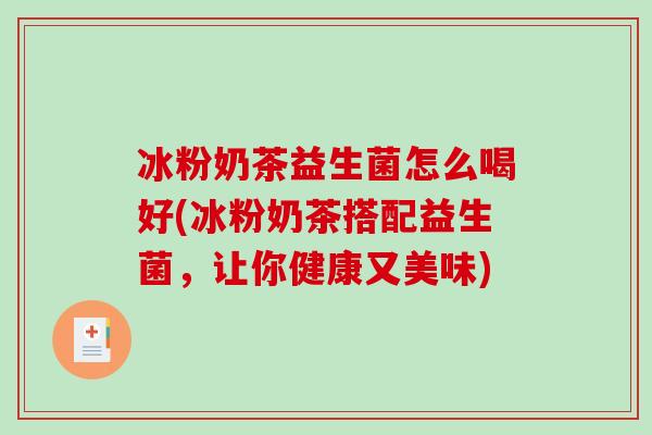 冰粉奶茶益生菌怎么喝好(冰粉奶茶搭配益生菌，让你健康又美味)