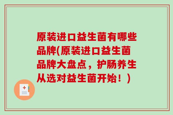 原装进口益生菌有哪些品牌(原装进口益生菌品牌大盘点，护肠养生从选对益生菌开始！)