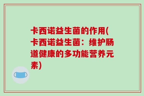 卡西诺益生菌的作用(卡西诺益生菌：维护肠道健康的多功能营养元素)