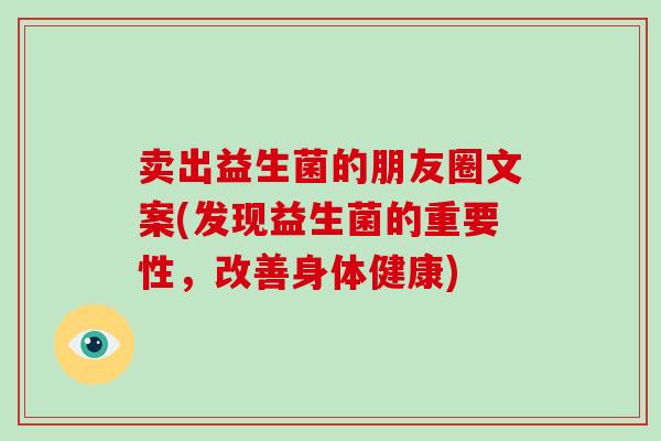 卖出益生菌的朋友圈文案(发现益生菌的重要性,改善身体健康) 卖出益生菌的朋友圈文案(发现益生菌的重要性,改善身体健康)
