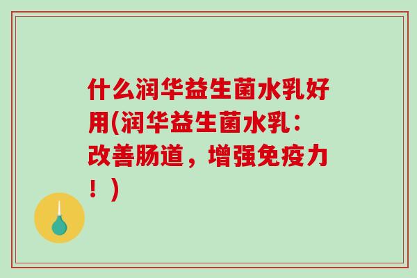 什么润华益生菌水乳好用(润华益生菌水乳：改善肠道，增强免疫力！)