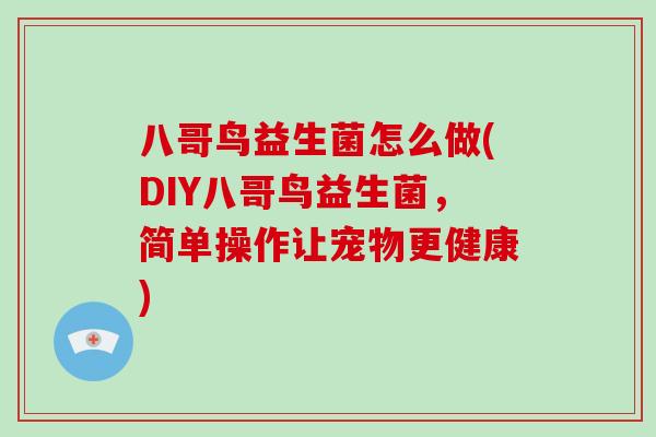 八哥鸟益生菌怎么做(DIY八哥鸟益生菌，简单操作让宠物更健康)
