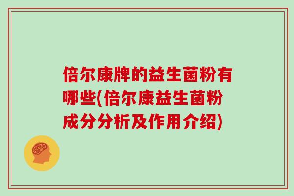 倍尔康牌的益生菌粉有哪些(倍尔康益生菌粉成分分析及作用介绍)