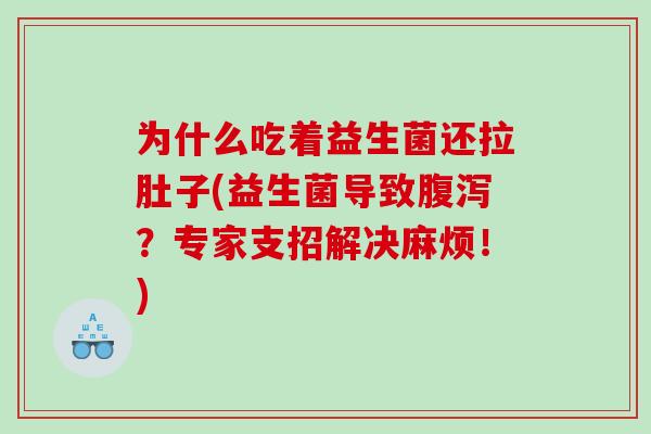 为什么吃着益生菌还拉肚子(益生菌导致?专家支招解决麻烦!) 为什么吃着益生菌还拉肚子(益生菌导致?专家支招解决麻烦!)