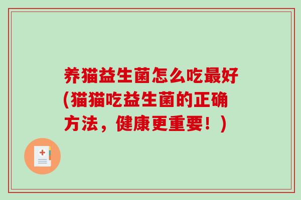 养猫益生菌怎么吃最好(猫猫吃益生菌的正确方法，健康更重要！)