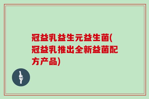冠益乳益生元益生菌(冠益乳推出全新益菌配方产品)