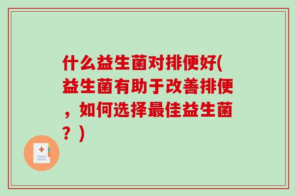 什么益生菌对排便好(益生菌有助于改善排便，如何选择最佳益生菌？)