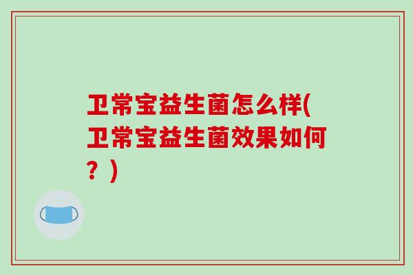 卫常宝益生菌怎么样(卫常宝益生菌效果如何？)