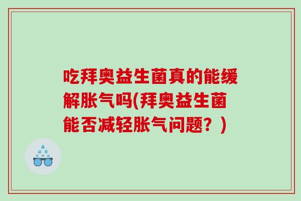 吃拜奥益生菌真的能缓解胀气吗(拜奥益生菌能否减轻胀气问题？)