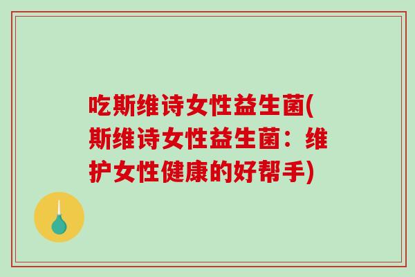 吃斯维诗女性益生菌(斯维诗女性益生菌：维护女性健康的好帮手)