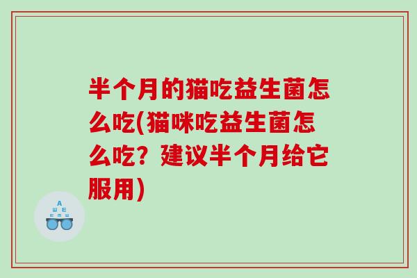 半个月的猫吃益生菌怎么吃(猫咪吃益生菌怎么吃？建议半个月给它服用)