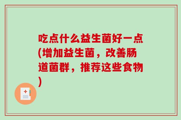 吃点什么益生菌好一点(增加益生菌,改善肠道菌群,推荐这些食物) 吃点什么益生菌好一点(增加益生菌,改善肠道菌群,推荐这些食物)