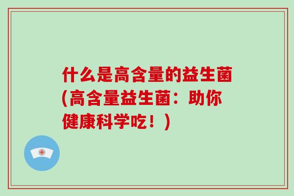 什么是高含量的益生菌(高含量益生菌：助你健康科学吃！)
