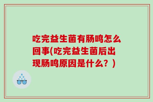 吃完益生菌有肠鸣怎么回事(吃完益生菌后出现肠鸣原因是什么?) 吃完益生菌有肠鸣怎么回事(吃完益生菌后出现肠鸣原因是什么?)