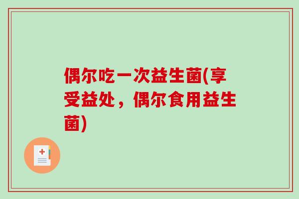 偶尔吃一次益生菌(享受益处，偶尔食用益生菌)