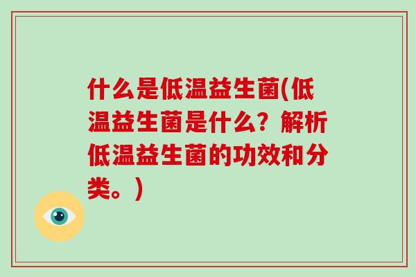 什么是低温益生菌(低温益生菌是什么？解析低温益生菌的功效和分类。)