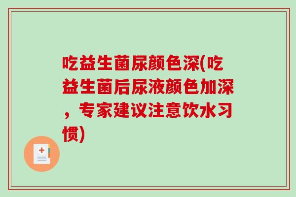 吃益生菌尿颜色深(吃益生菌后尿液颜色加深，专家建议注意饮水习惯)
