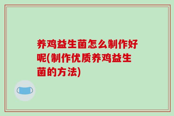 养鸡益生菌怎么制作好呢(制作优质养鸡益生菌的方法) 养鸡益生菌怎么制作好呢(制作优质养鸡益生菌的方法)