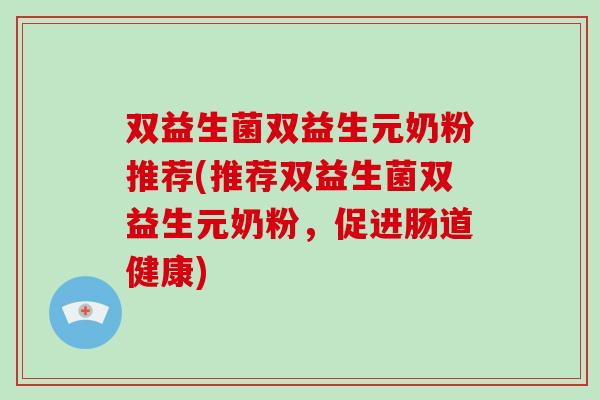 双益生菌双益生元奶粉推荐(推荐双益生菌双益生元奶粉，促进肠道健康)