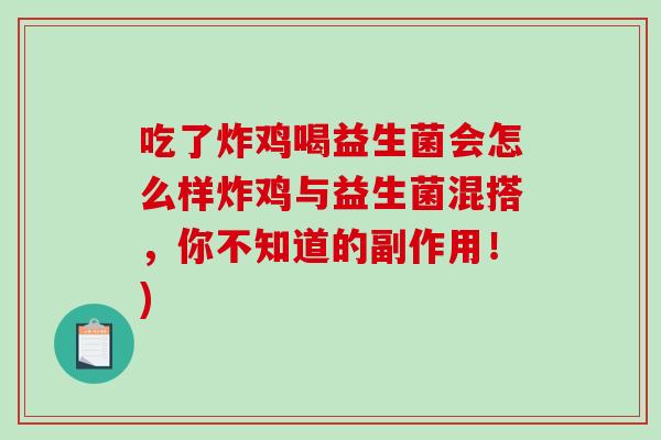 吃了炸鸡喝益生菌会怎么样炸鸡与益生菌混搭，你不知道的副作用！)