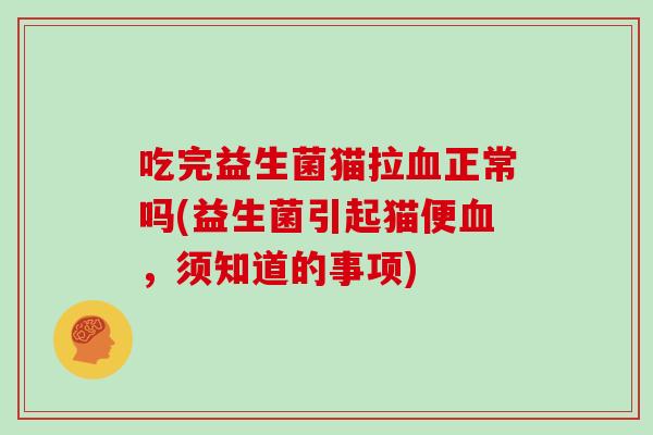吃完益生菌猫拉血正常吗(益生菌引起猫便血，须知道的事项)