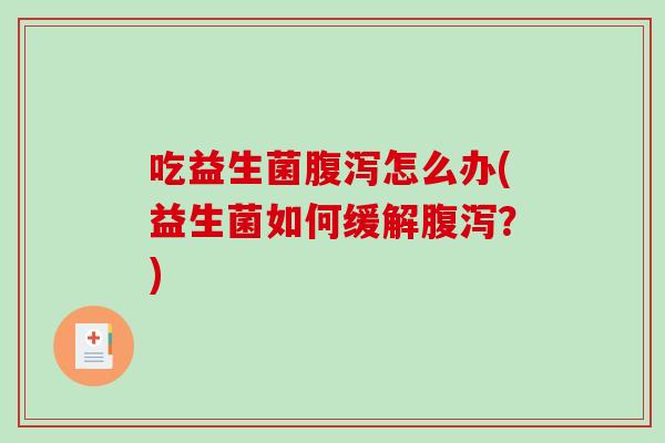 吃益生菌腹泻怎么办(益生菌如何缓解腹泻？)