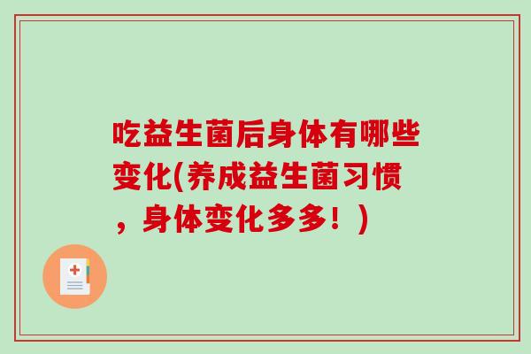 吃益生菌后身体有哪些变化(养成益生菌习惯,身体变化多多!) 吃益生菌后身体有哪些变化(养成益生菌习惯,身体变化多多!)