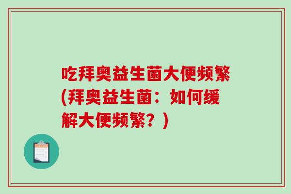 吃拜奥益生菌大便频繁(拜奥益生菌：如何缓解大便频繁？)