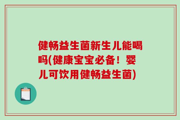 健畅益生菌新生儿能喝吗(健康宝宝必备！婴儿可饮用健畅益生菌)