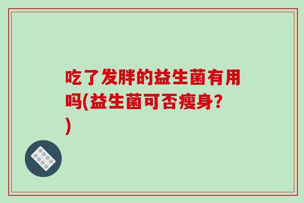 吃了发胖的益生菌有用吗(益生菌可否瘦身？)
