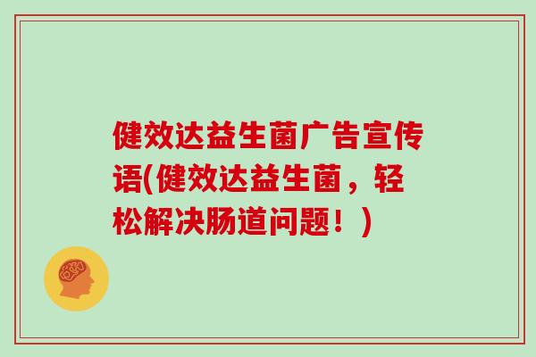 健效达益生菌广告宣传语(健效达益生菌，轻松解决肠道问题！)
