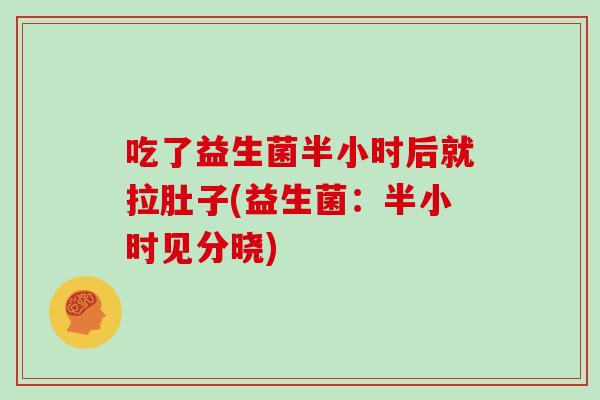 吃了益生菌半小时后就拉肚子(益生菌：半小时见分晓)