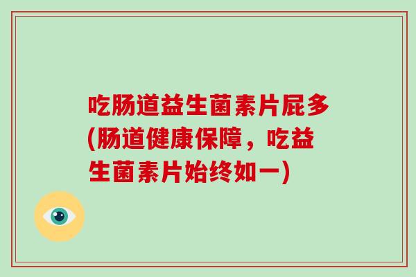吃肠道益生菌素片屁多(肠道健康保障，吃益生菌素片始终如一)