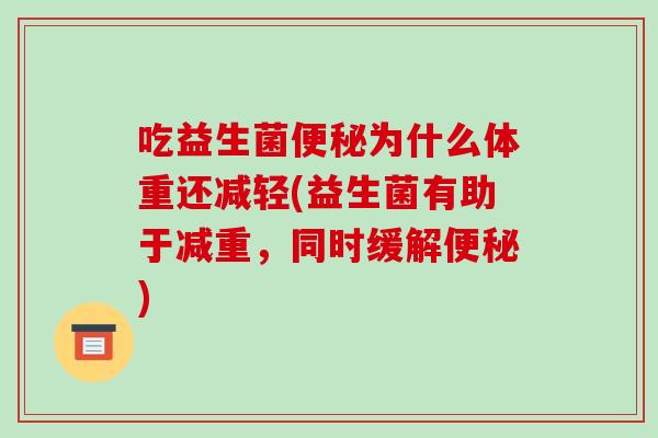吃益生菌为什么体重还减轻(益生菌有助于减重，同时缓解)