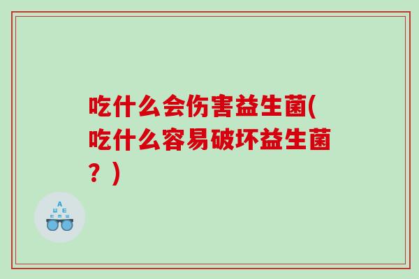 吃什么会伤害益生菌(吃什么容易破坏益生菌？)