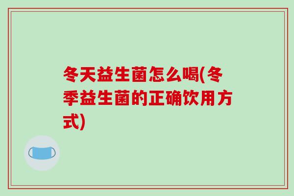 冬天益生菌怎么喝(冬季益生菌的正确饮用方式)