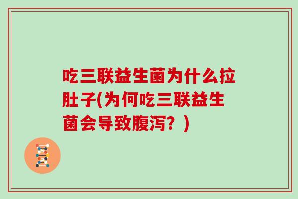 吃三联益生菌为什么拉肚子(为何吃三联益生菌会导致腹泻？)
