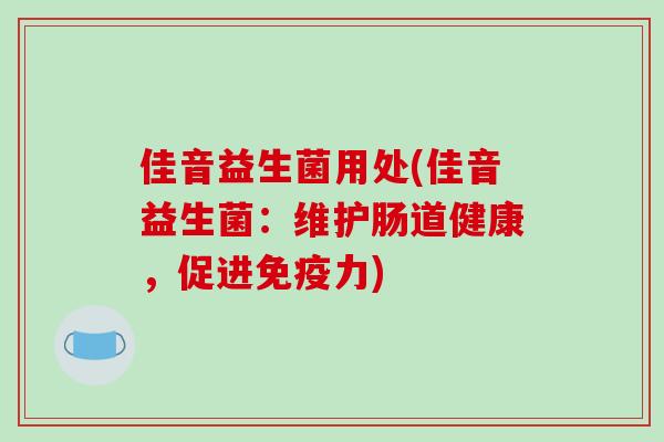 佳音益生菌用处(佳音益生菌：维护肠道健康，促进免疫力)