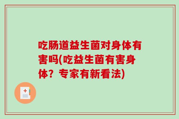 吃肠道益生菌对身体有害吗(吃益生菌有害身体？专家有新看法)