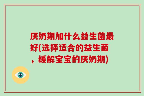 厌奶期加什么益生菌最好(选择适合的益生菌，缓解宝宝的厌奶期)