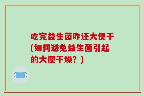 吃完益生菌咋还大便干(如何避免益生菌引起的大便干燥？)