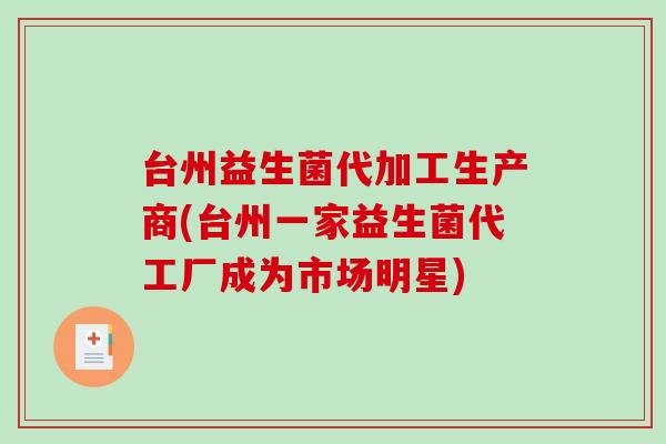 台州益生菌代加工生产商(台州一家益生菌代工厂成为市场明星)