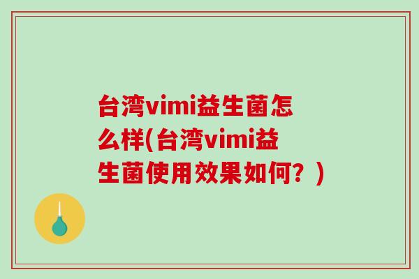 台湾vimi益生菌怎么样(台湾vimi益生菌使用效果如何？)
