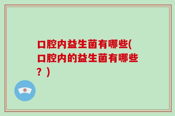 口腔内益生菌有哪些(口腔内的益生菌有哪些？)