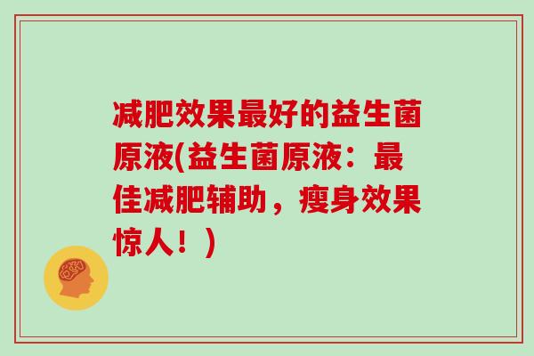 减肥效果最好的益生菌原液(益生菌原液：最佳减肥辅助，瘦身效果惊人！)