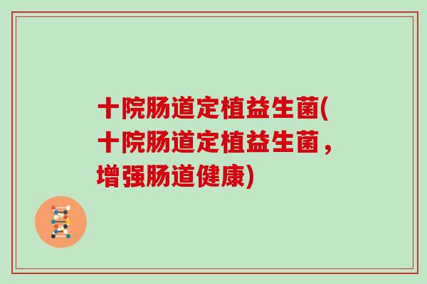 十院肠道定植益生菌(十院肠道定植益生菌，增强肠道健康)