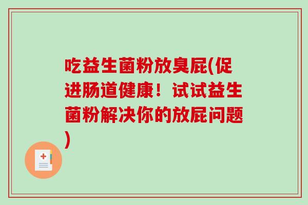 吃益生菌粉放臭屁(促进肠道健康!试试益生菌粉解决你的放屁问题) 吃益生菌粉放臭屁(促进肠道健康!试试益生菌粉解决你的放屁问题)